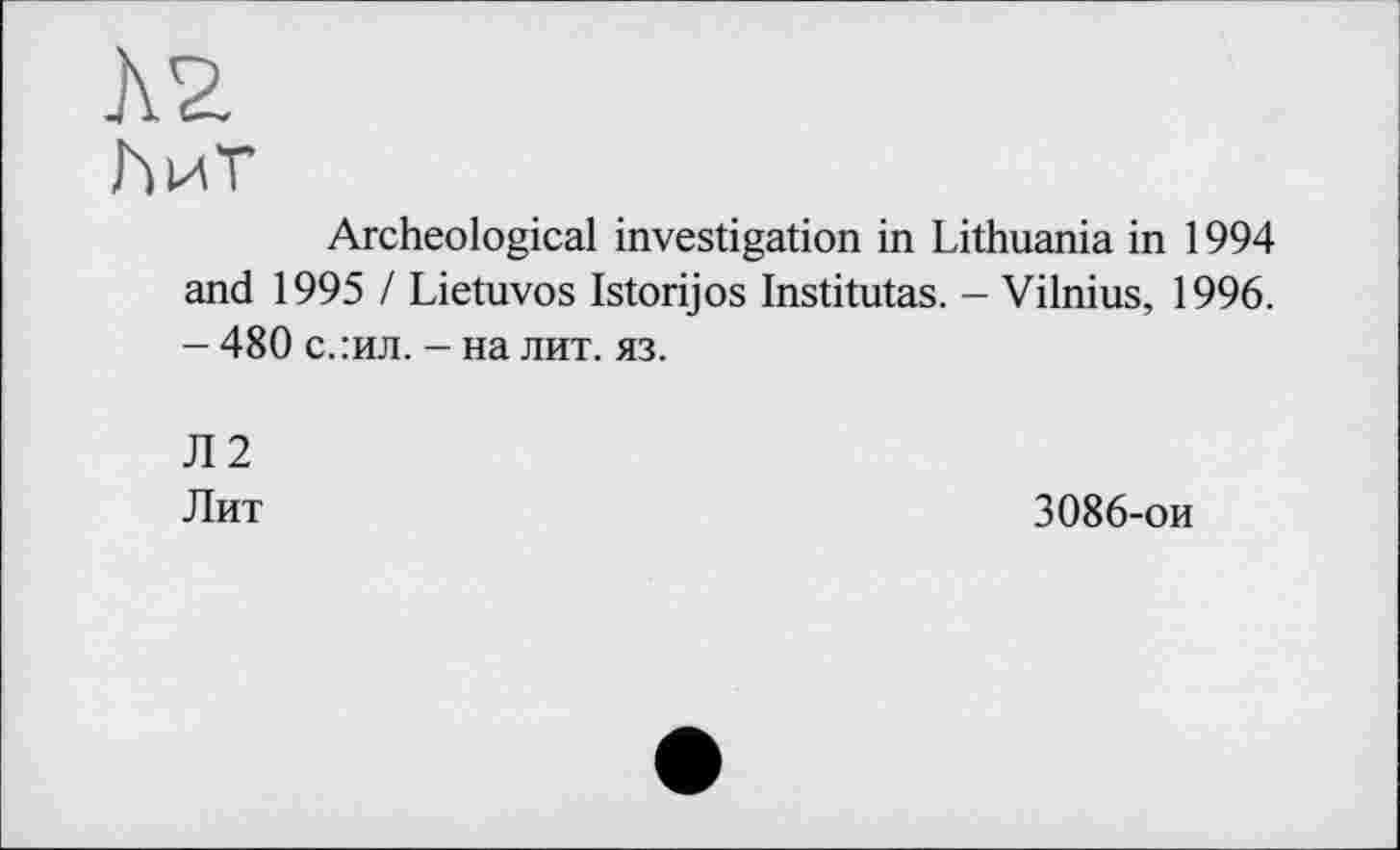 ﻿Л2
ћит
Archeological investigation in Lithuania in 1994 and 1995 / Lietuvos Istorijos Institutas. - Vilnius, 1996. - 480 с.:ил. - на лит. яз.
Л2
Лит
3086-ои